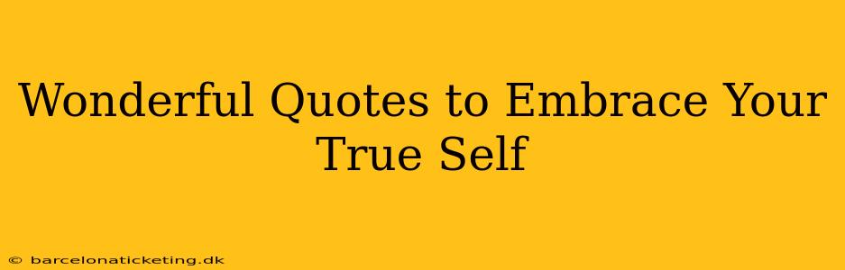Wonderful Quotes to Embrace Your True Self