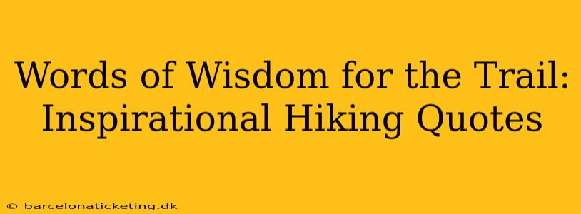Words of Wisdom for the Trail: Inspirational Hiking Quotes