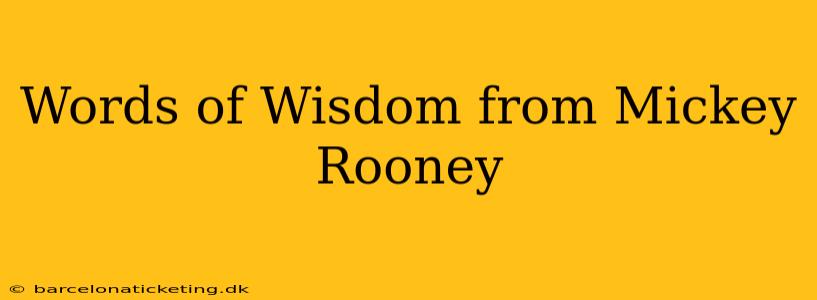 Words of Wisdom from Mickey Rooney