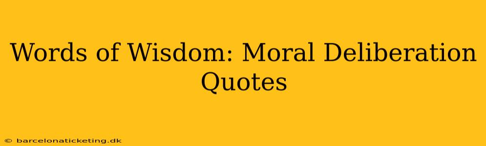 Words of Wisdom: Moral Deliberation Quotes