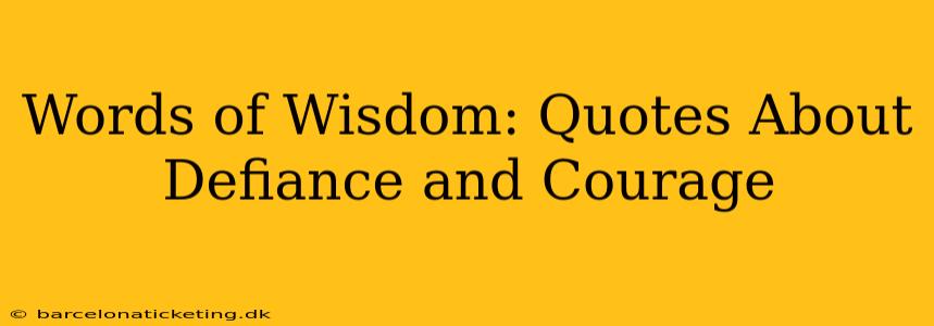 Words of Wisdom: Quotes About Defiance and Courage