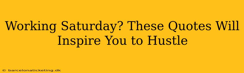 Working Saturday? These Quotes Will Inspire You to Hustle