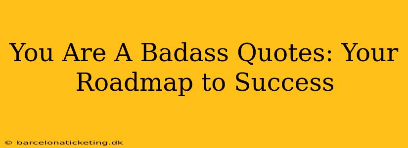 You Are A Badass Quotes: Your Roadmap to Success