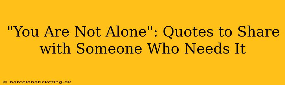 "You Are Not Alone": Quotes to Share with Someone Who Needs It