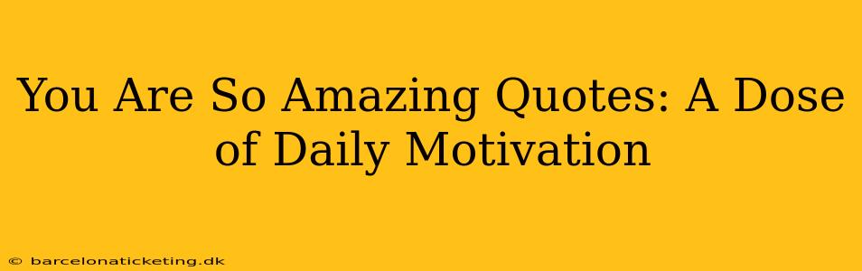 You Are So Amazing Quotes: A Dose of Daily Motivation