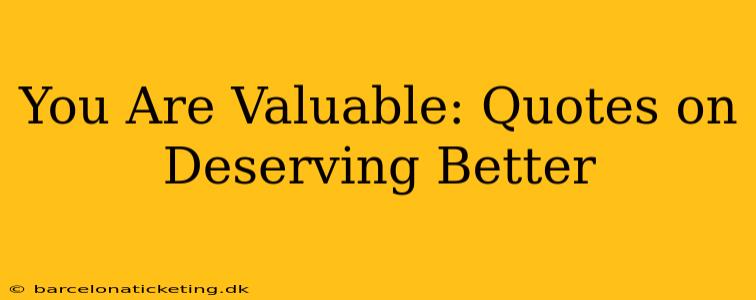 You Are Valuable: Quotes on Deserving Better