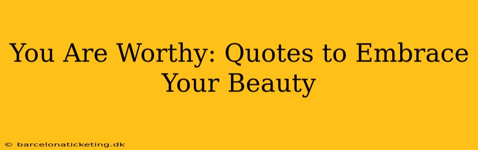 You Are Worthy: Quotes to Embrace Your Beauty