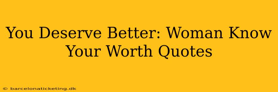 You Deserve Better: Woman Know Your Worth Quotes