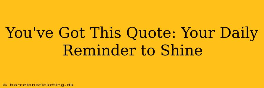 You've Got This Quote: Your Daily Reminder to Shine