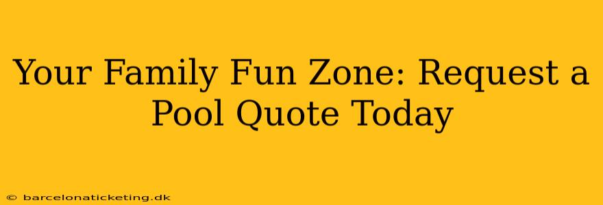 Your Family Fun Zone: Request a Pool Quote Today