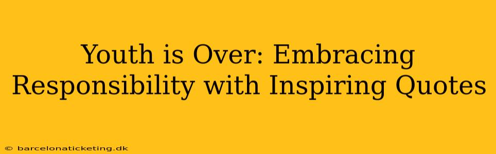 Youth is Over: Embracing Responsibility with Inspiring Quotes